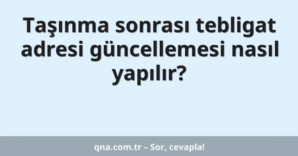 Taşınma sonrası tebligat adresi güncellemesi nasıl yapılır?