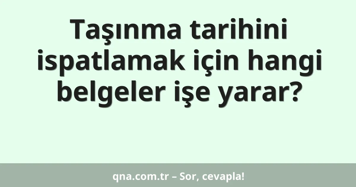 Taşınma tarihini ispatlamak için hangi belgeler işe yarar?