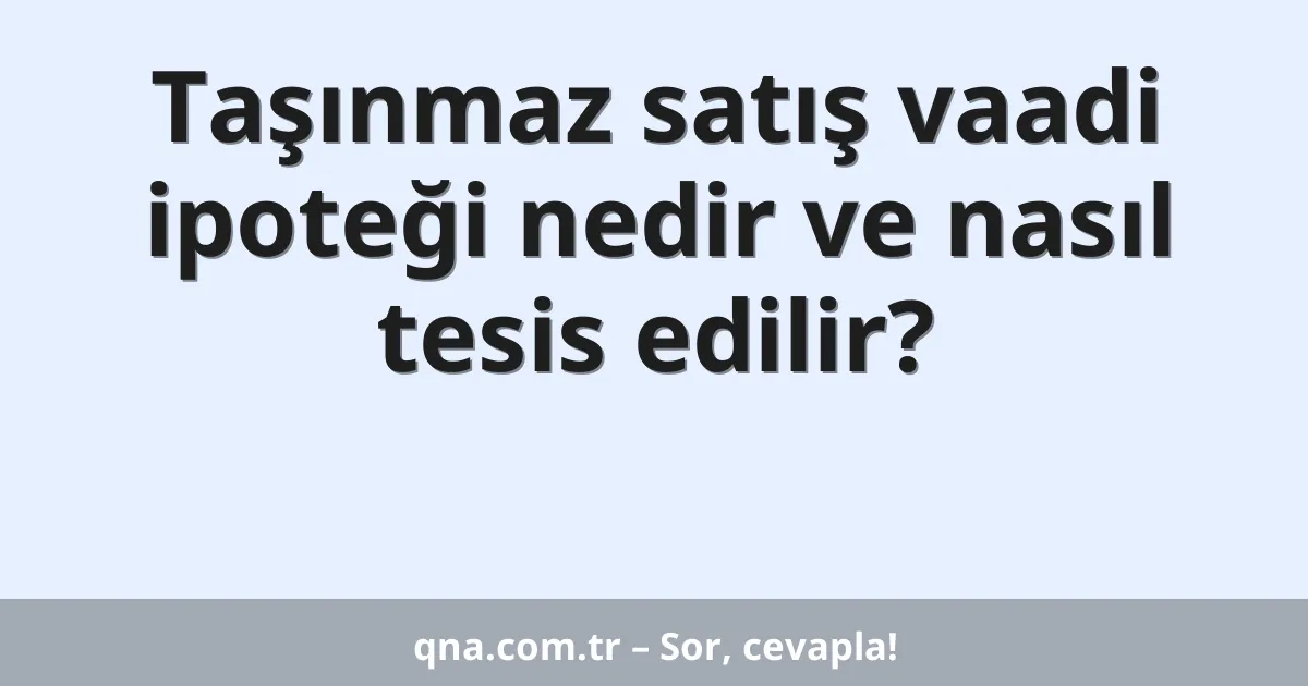 Taşınmaz satış vaadi ipoteği nedir ve nasıl tesis edilir?
