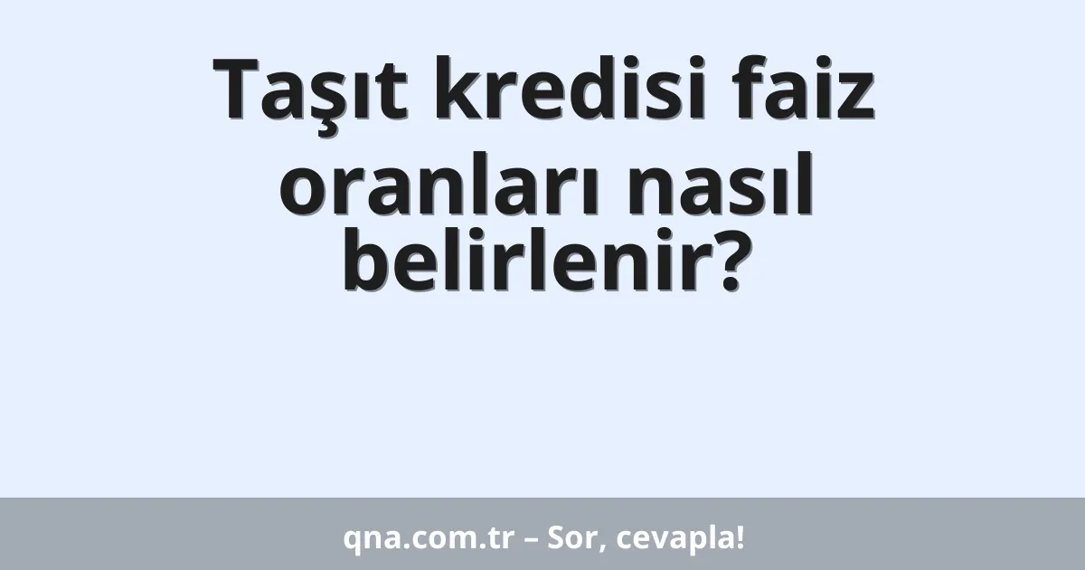 Taşıt kredisi faiz oranları nasıl belirlenir?