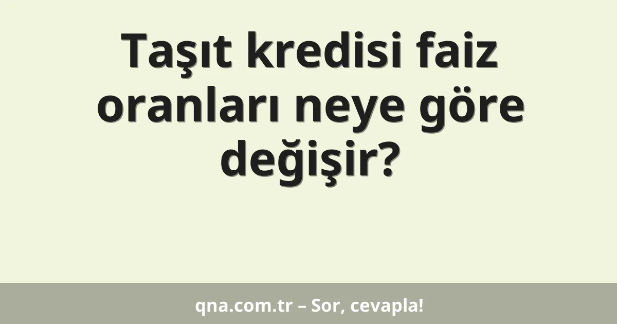 Taşıt kredisi faiz oranları neye göre değişir?