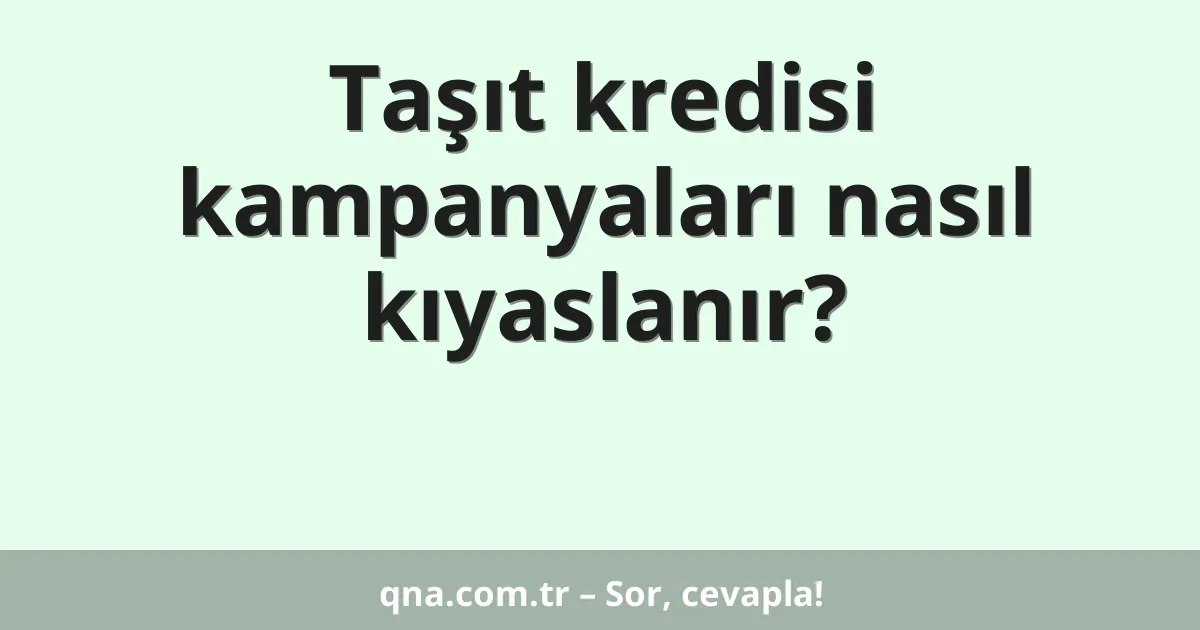 Taşıt kredisi kampanyaları nasıl kıyaslanır?
