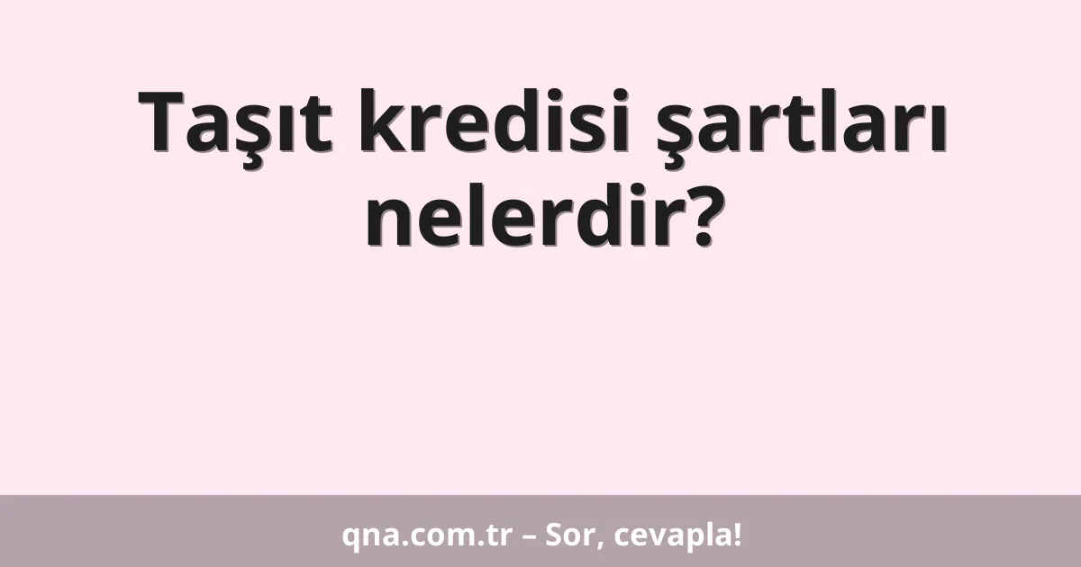 Taşıt kredisi şartları nelerdir?