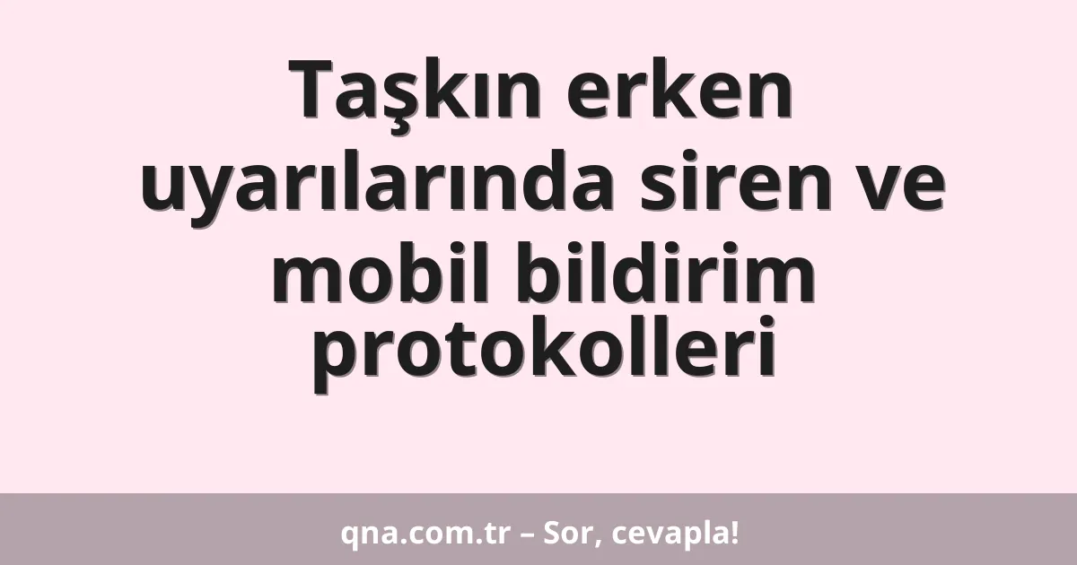 Taşkın erken uyarılarında siren ve mobil bildirim protokolleri