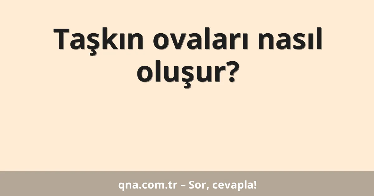 Taşkın ovaları nasıl oluşur?
