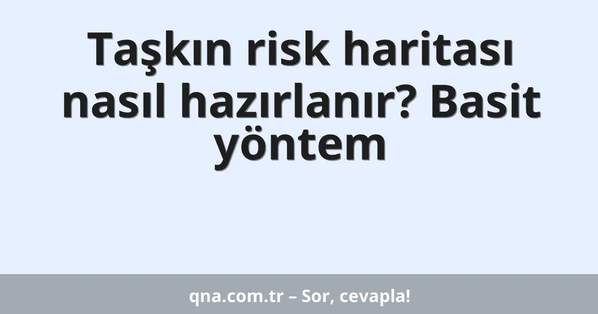 Taşkın risk haritası nasıl hazırlanır? Basit yöntem
