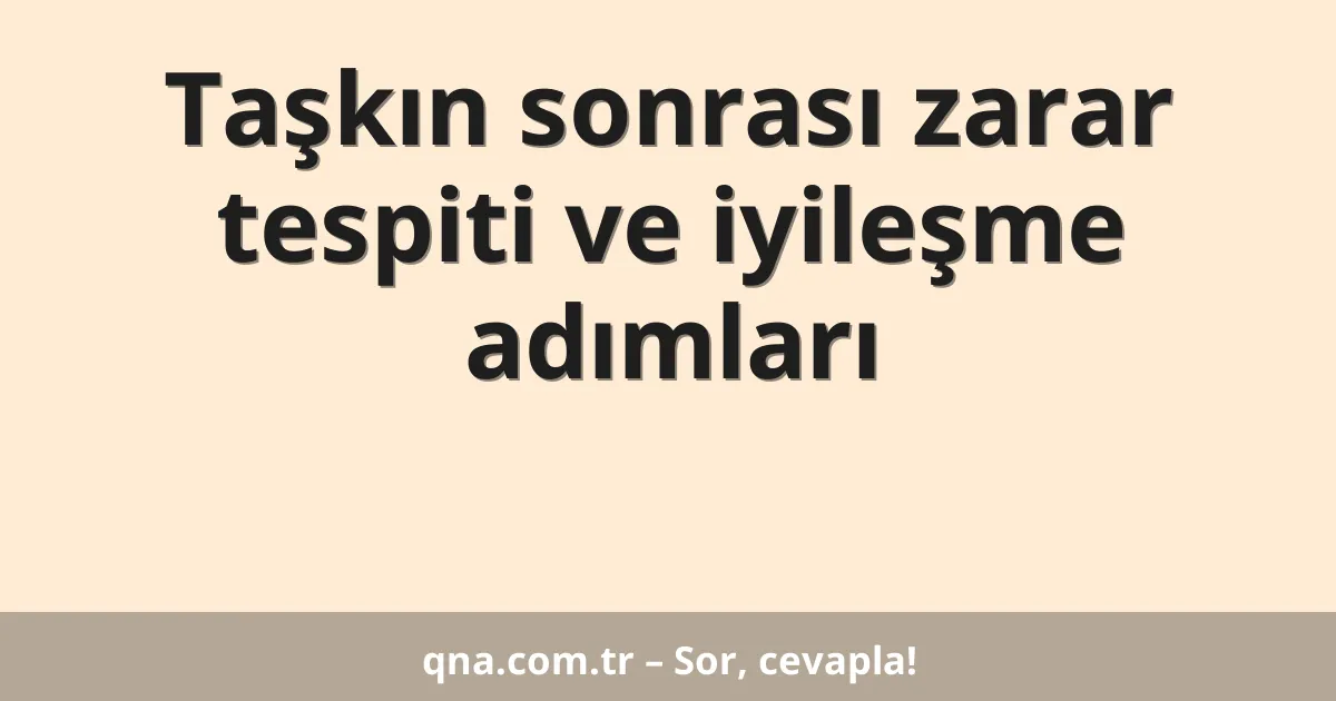 Taşkın sonrası zarar tespiti ve iyileşme adımları