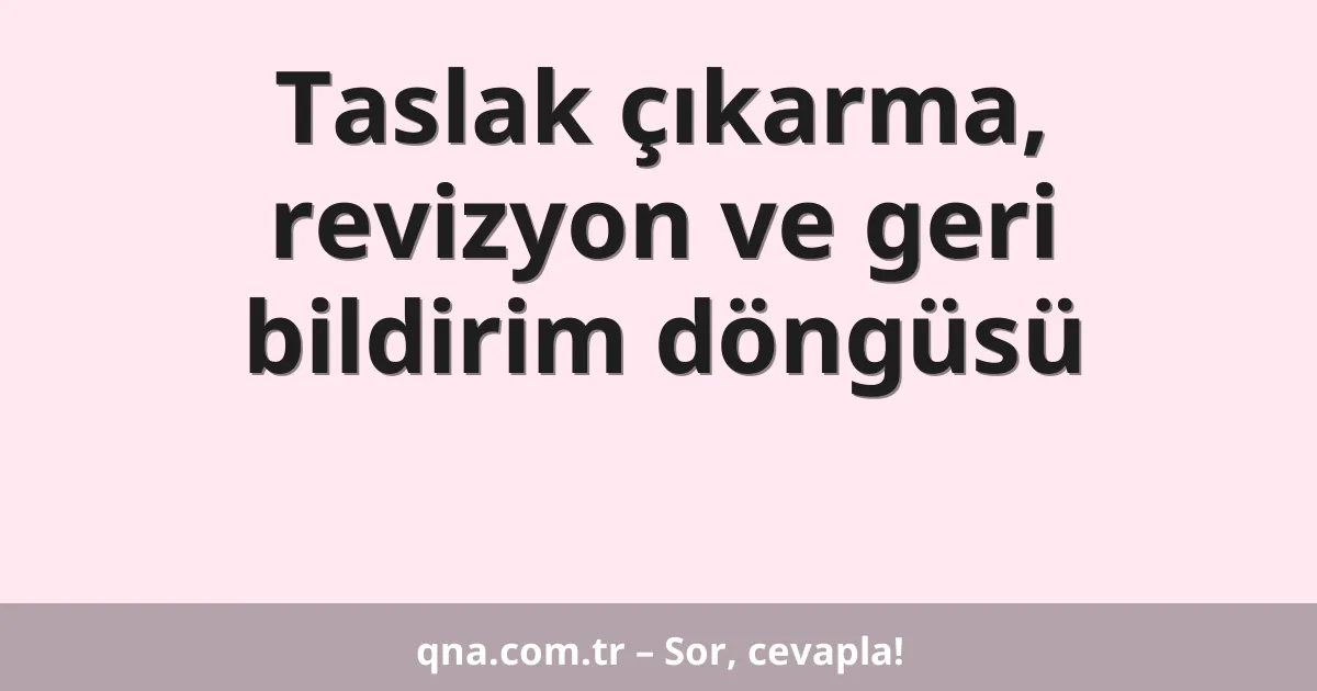 Taslak çıkarma, revizyon ve geri bildirim döngüsü