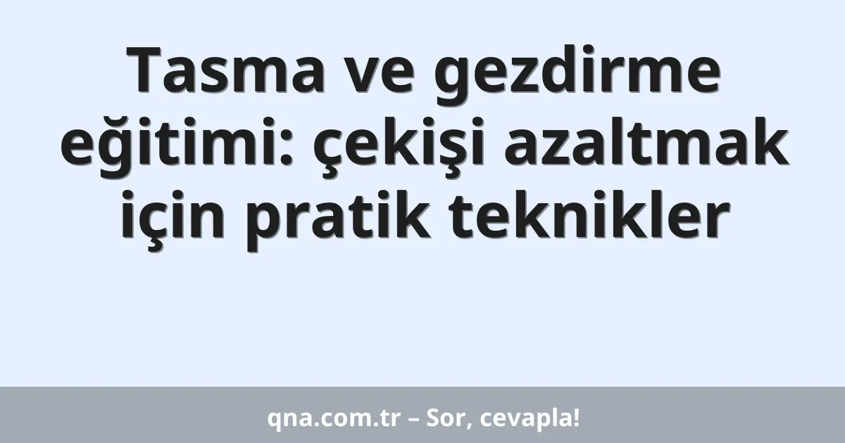 Tasma ve gezdirme eğitimi: çekişi azaltmak için pratik teknikler
