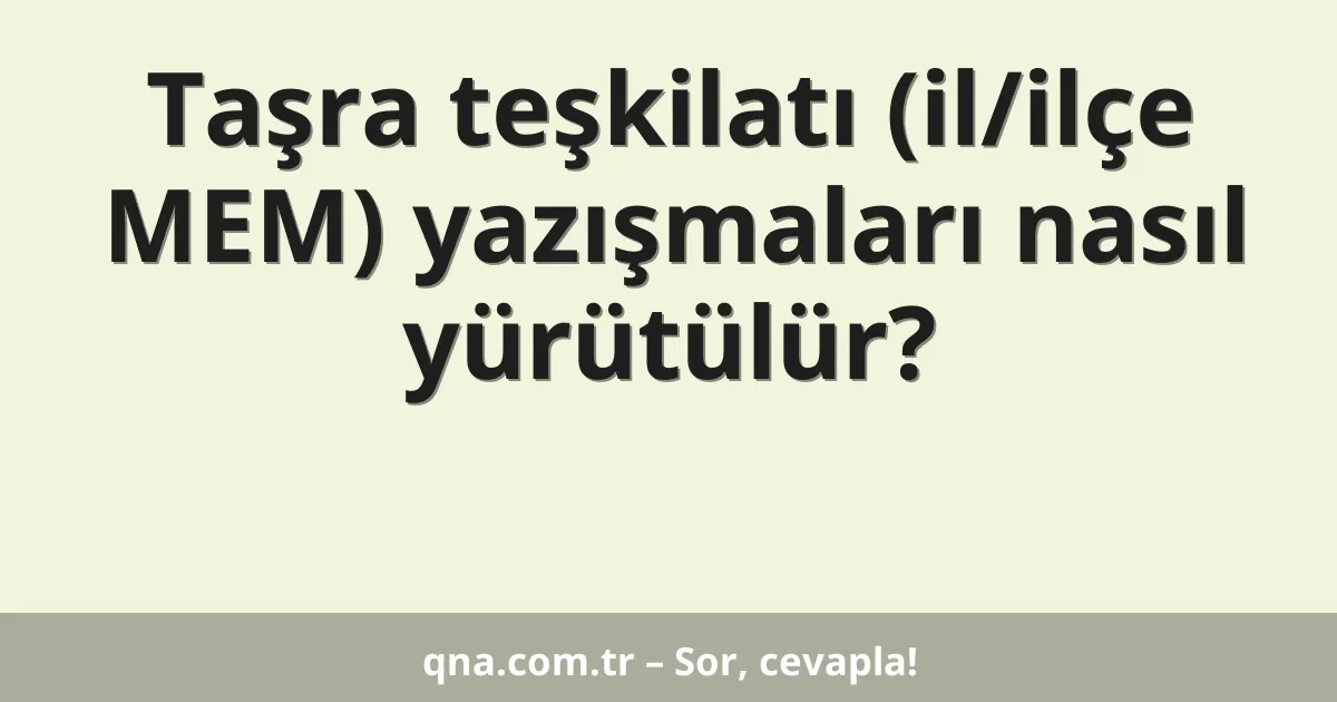 Taşra teşkilatı (il/ilçe MEM) yazışmaları nasıl yürütülür?