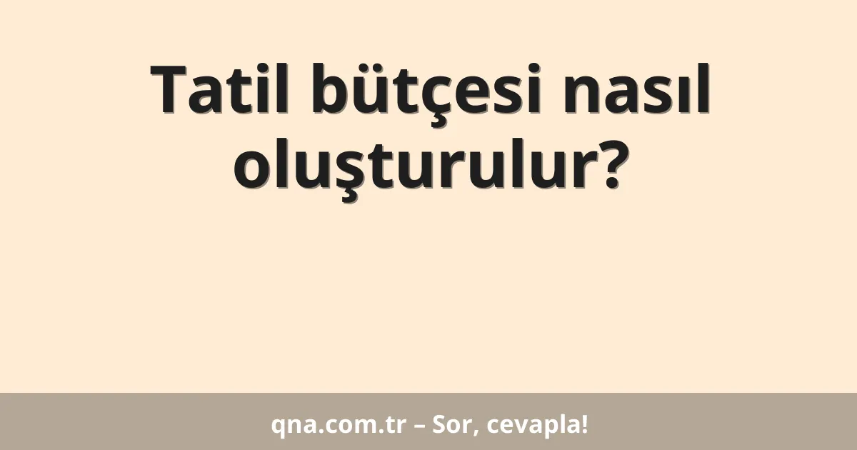 Tatil bütçesi nasıl oluşturulur?