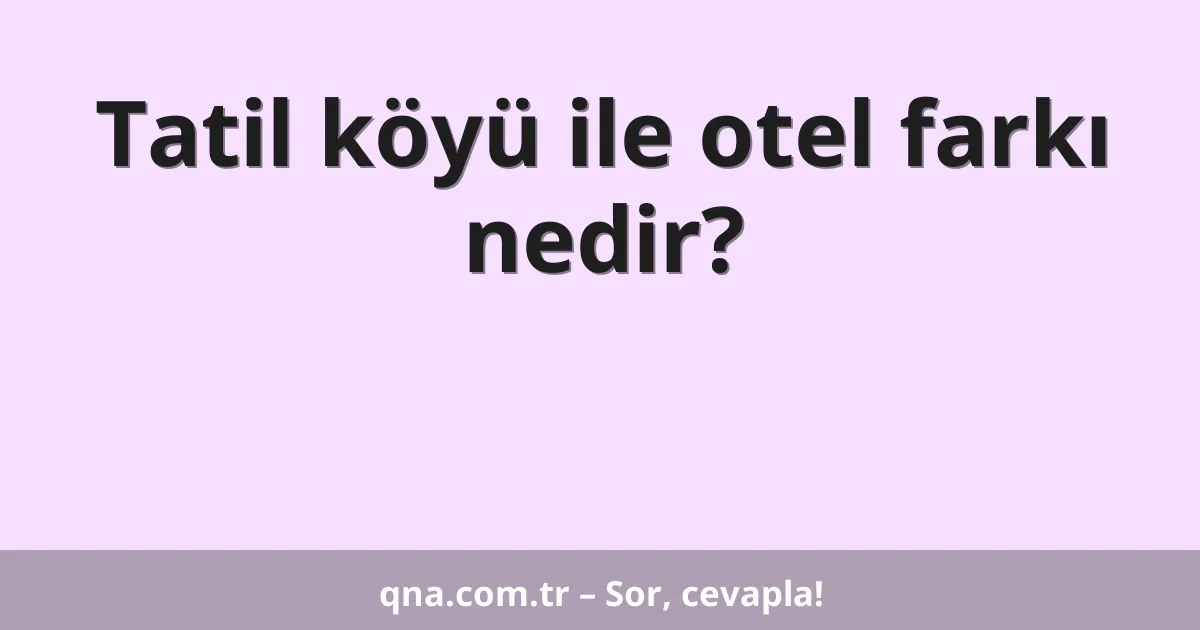 Tatil köyü ile otel farkı nedir?