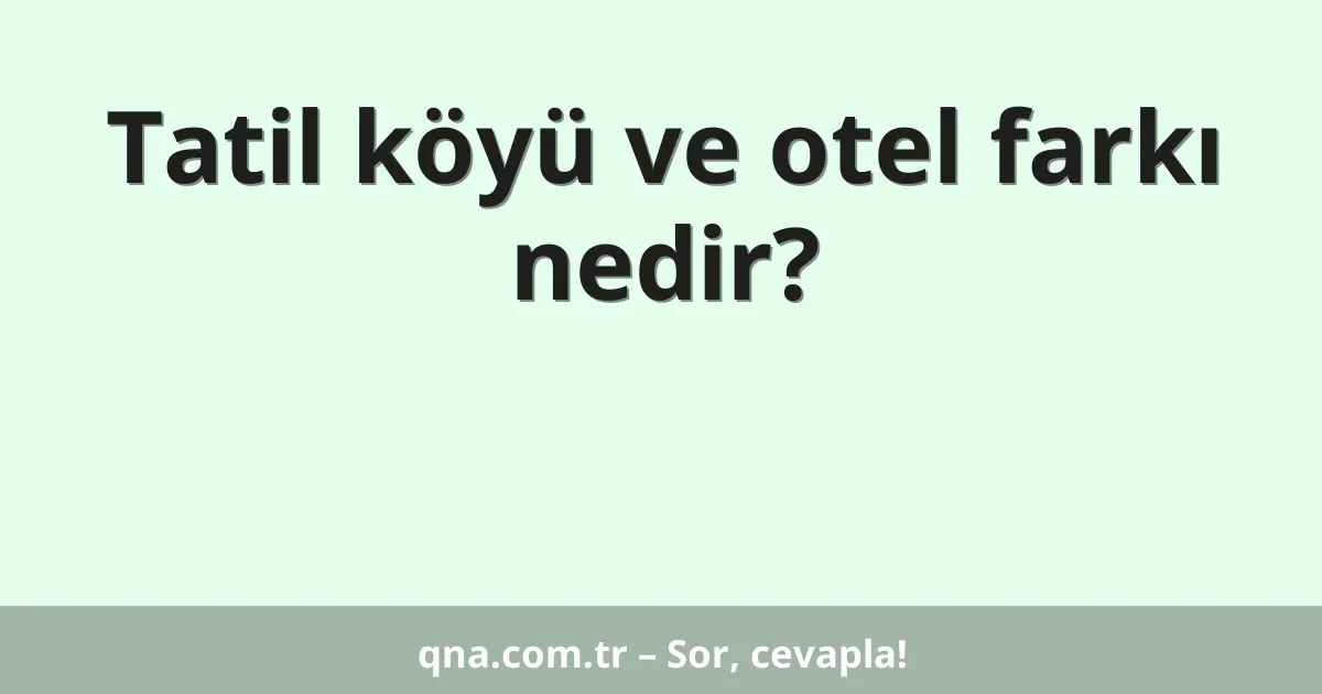 Tatil köyü ve otel farkı nedir?