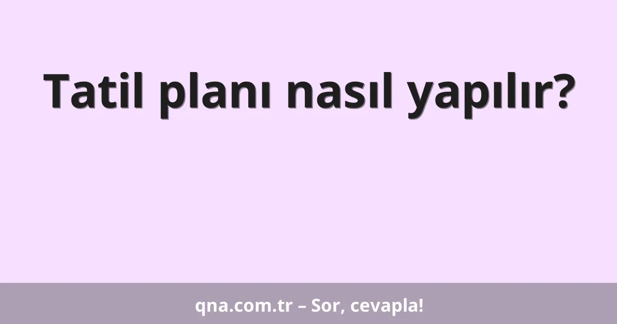 Tatil planı nasıl yapılır?