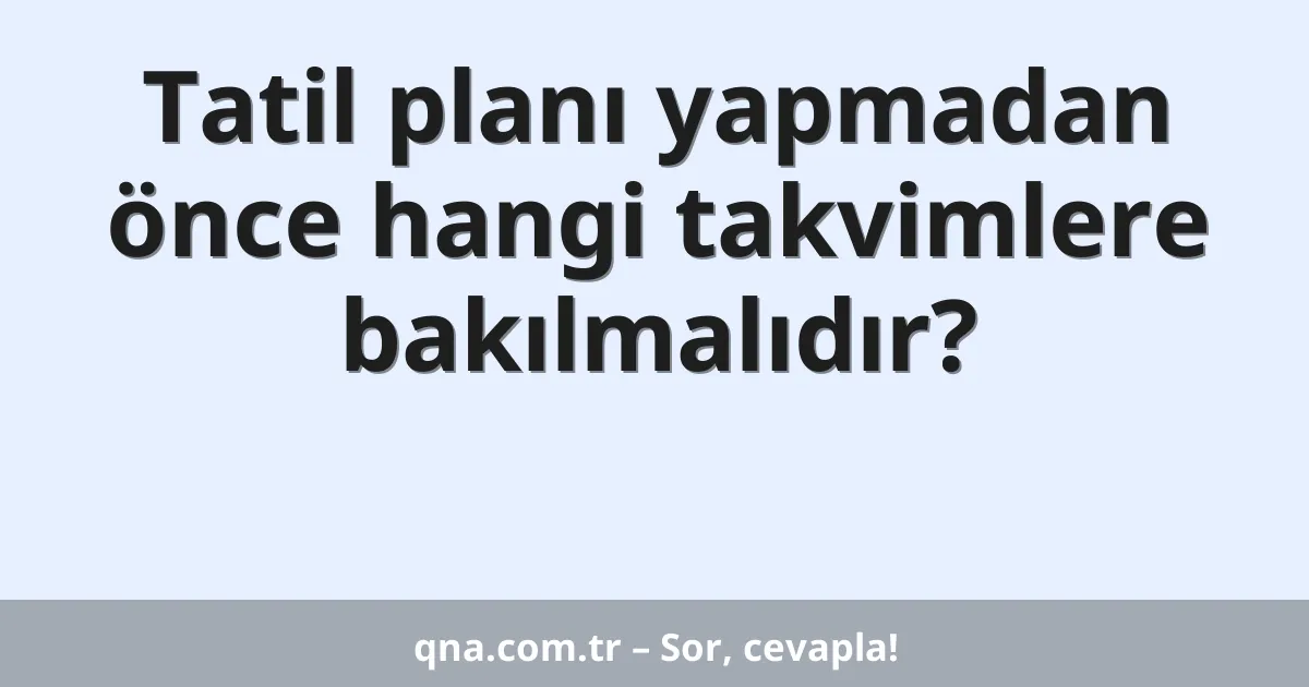 Tatil planı yapmadan önce hangi takvimlere bakılmalıdır?