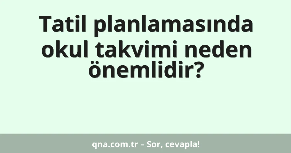 Tatil planlamasında okul takvimi neden önemlidir?