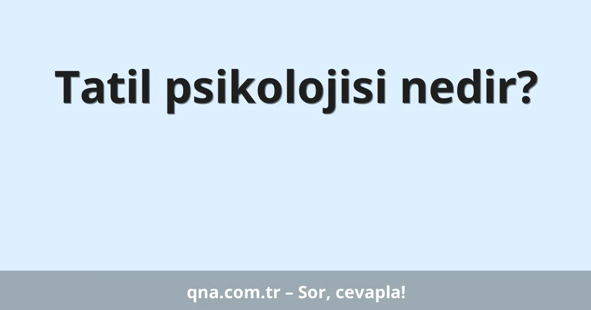Tatil psikolojisi nedir?