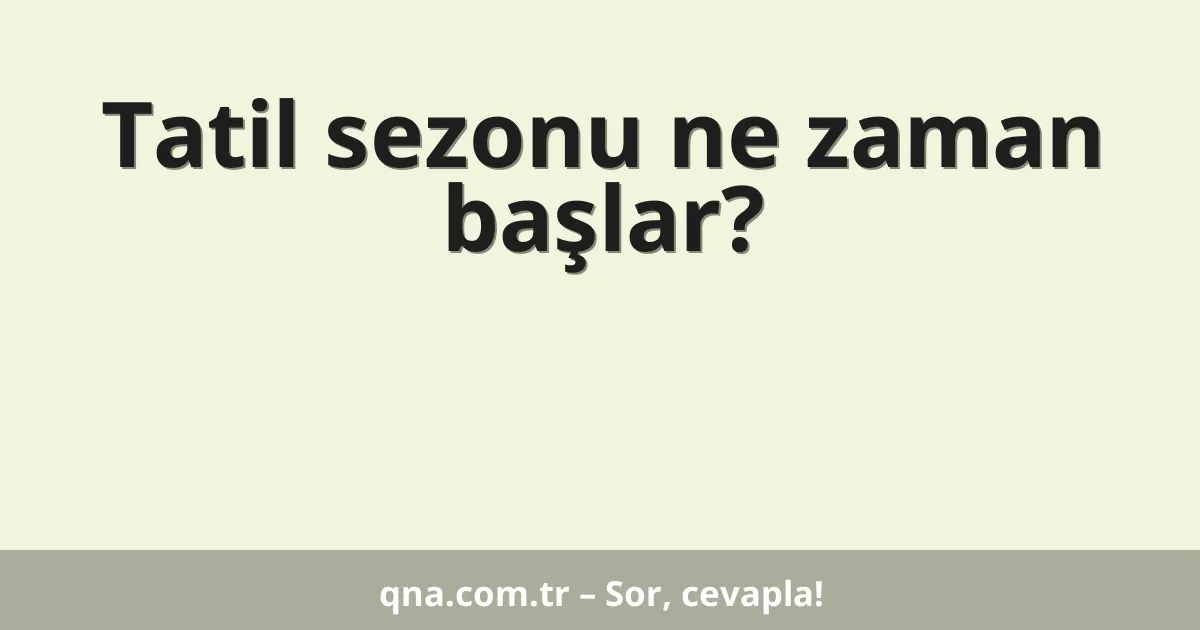 Tatil sezonu ne zaman başlar?