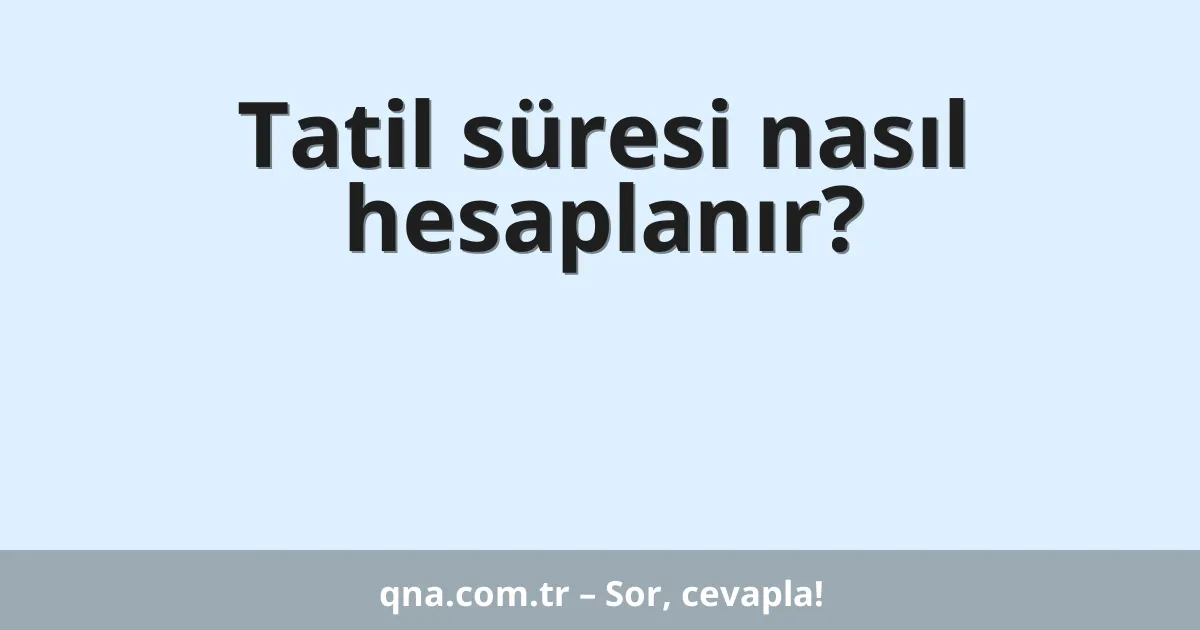 Tatil süresi nasıl hesaplanır?