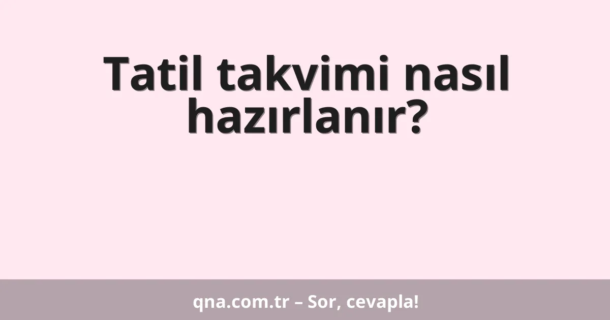 Tatil takvimi nasıl hazırlanır?