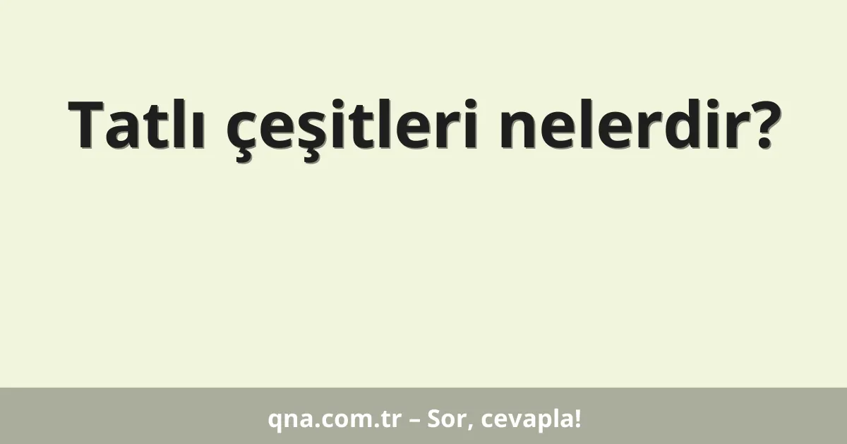 Tatlı çeşitleri nelerdir?