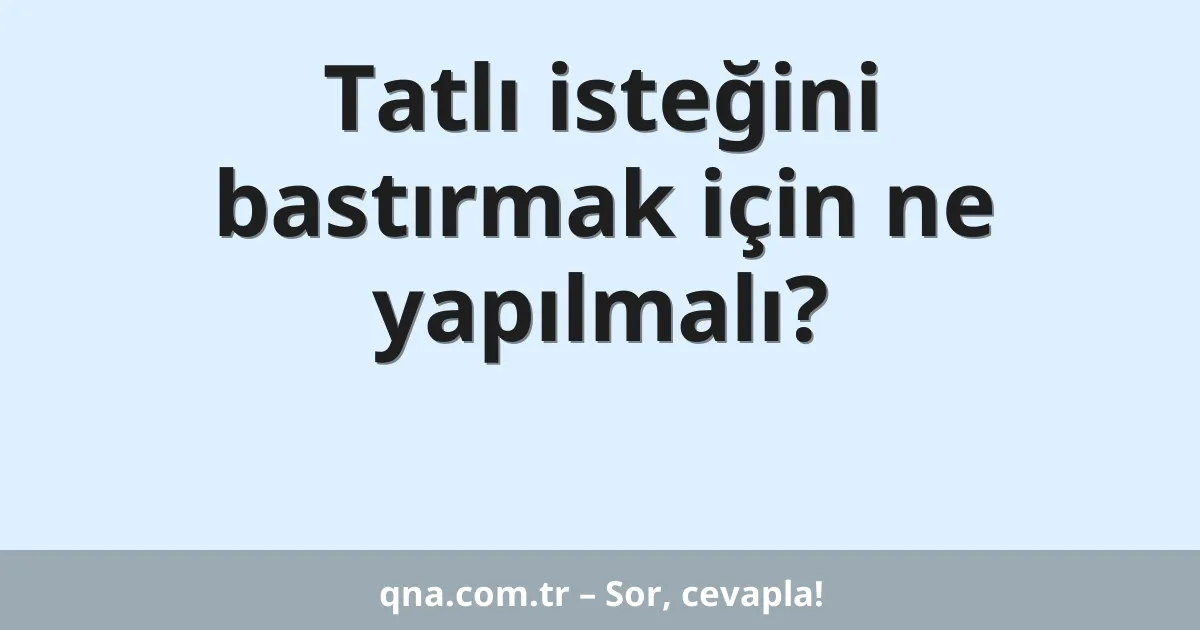 Tatlı isteğini bastırmak için ne yapılmalı?
