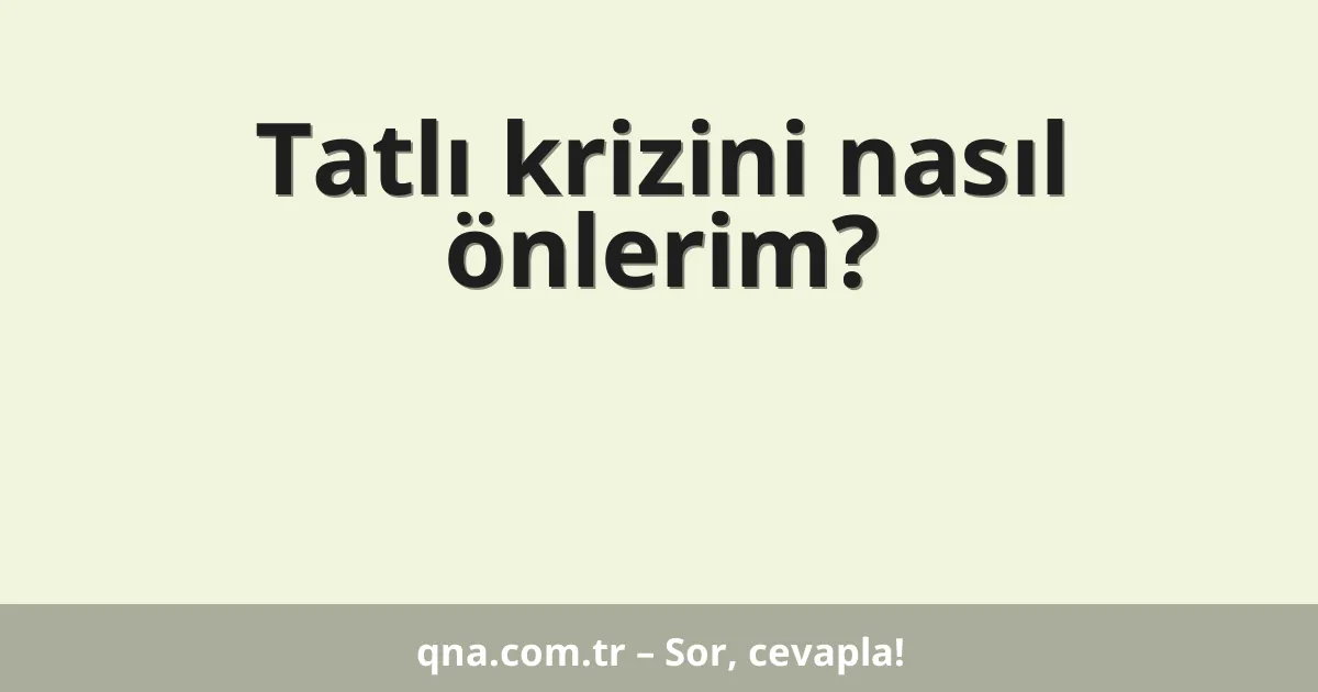 Tatlı krizini nasıl önlerim?