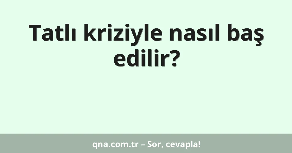Tatlı kriziyle nasıl baş edilir?