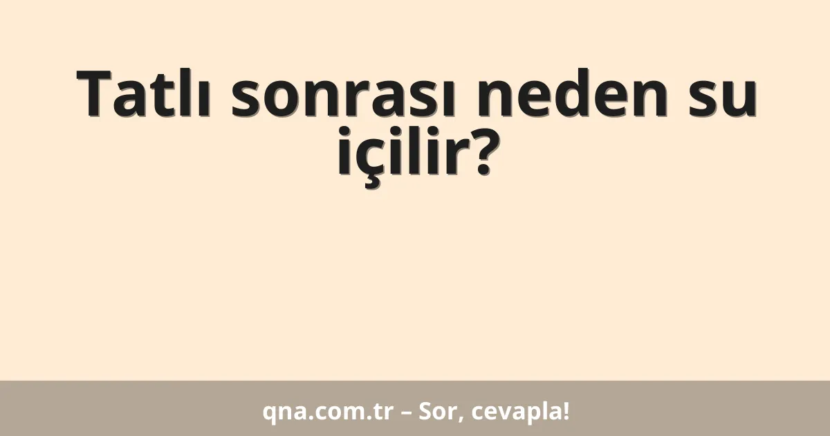 Tatlı sonrası neden su içilir?