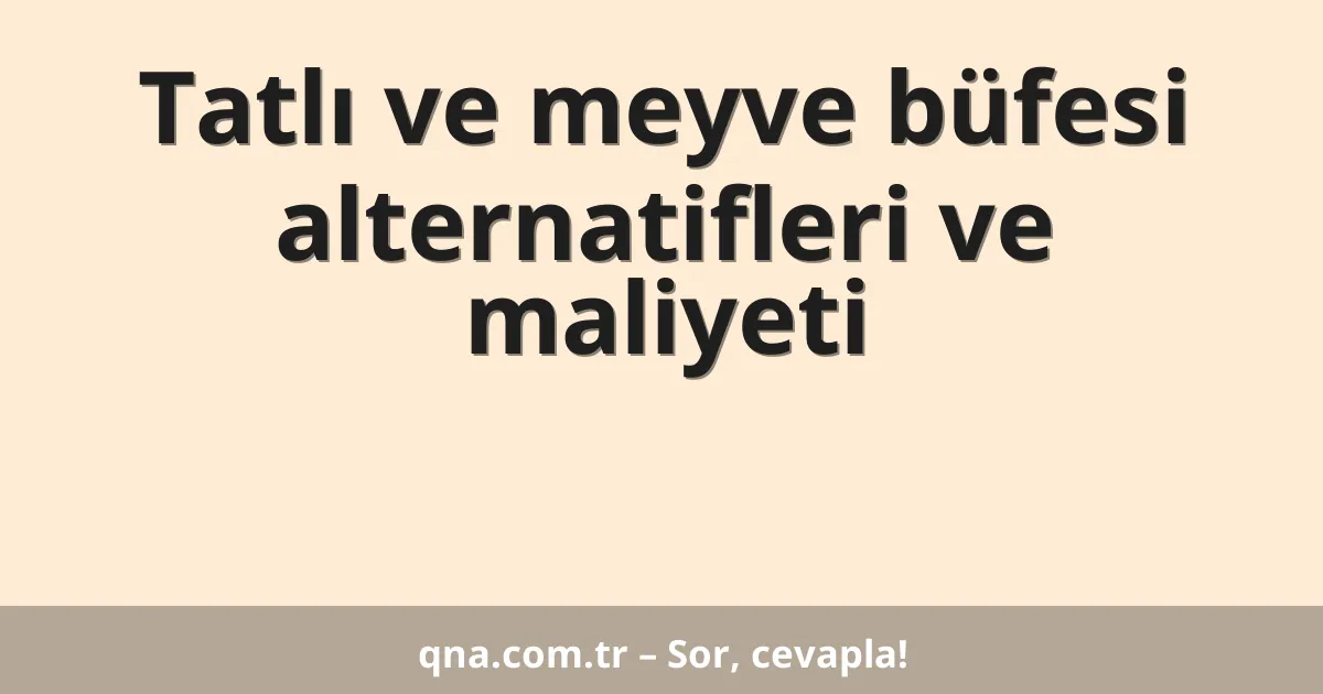 Tatlı ve meyve büfesi alternatifleri ve maliyeti