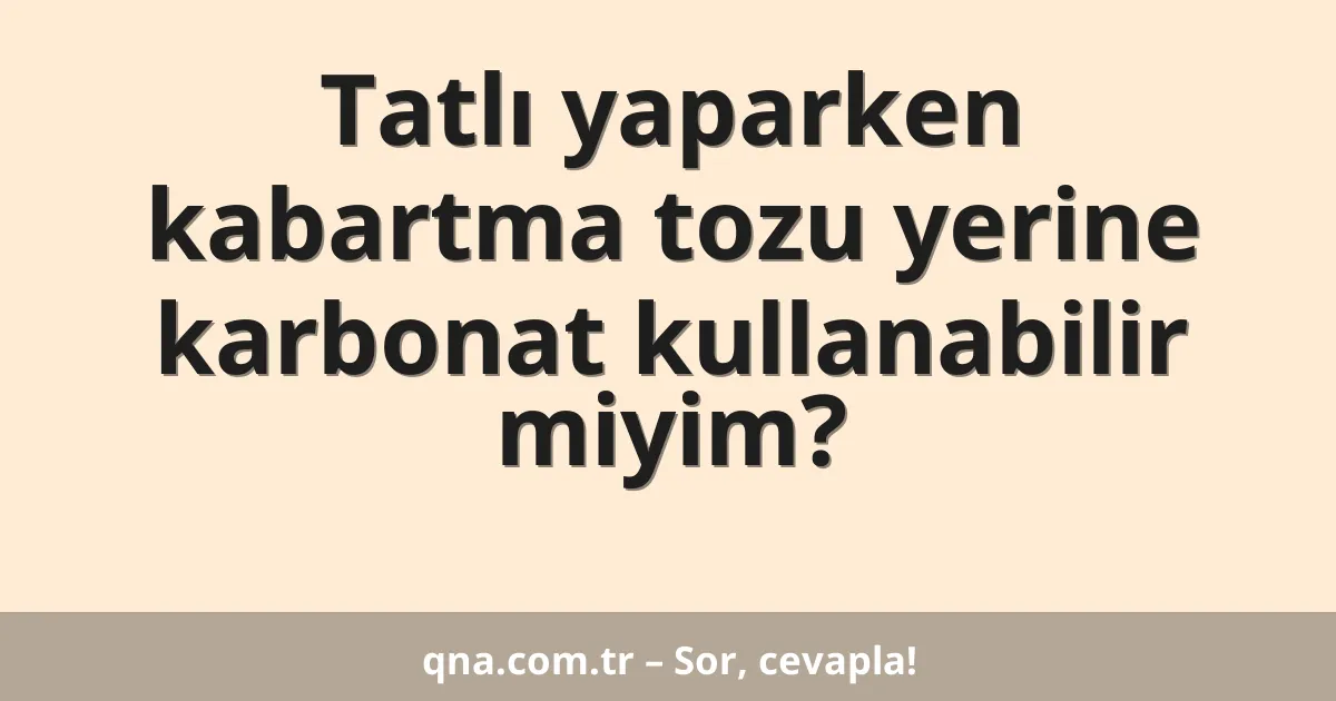 Tatlı yaparken kabartma tozu yerine karbonat kullanabilir miyim?