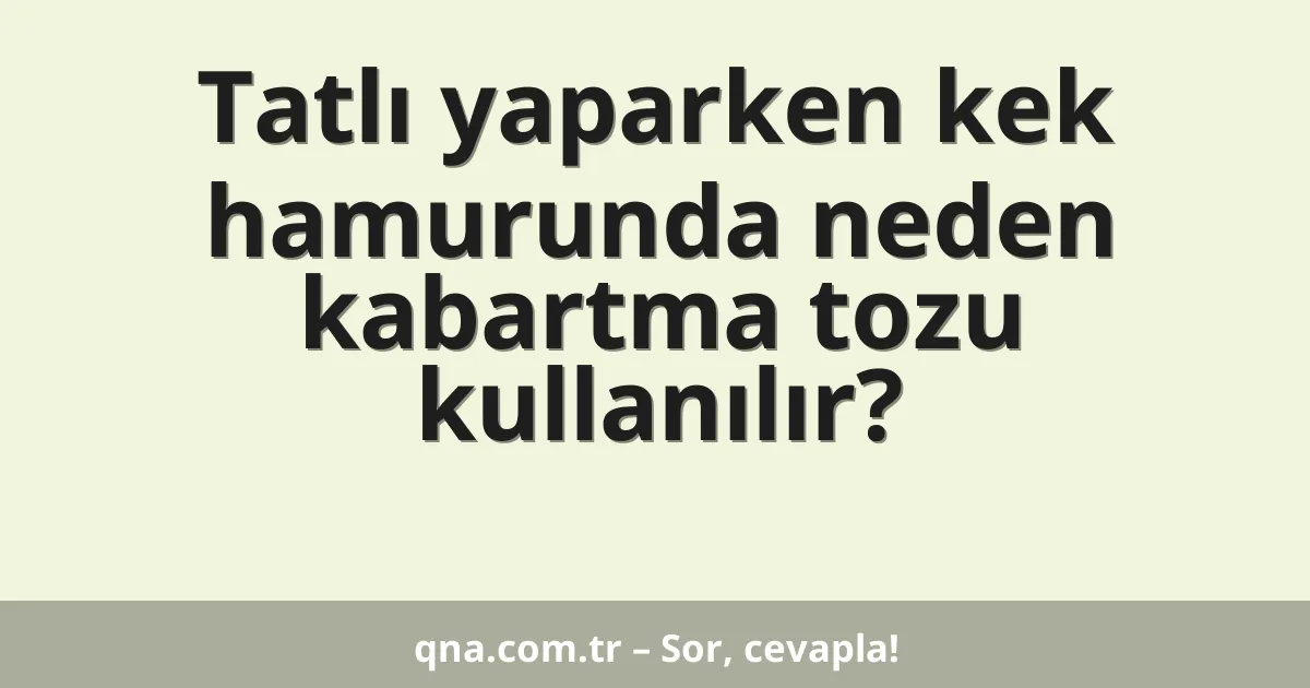 Tatlı yaparken kek hamurunda neden kabartma tozu kullanılır?