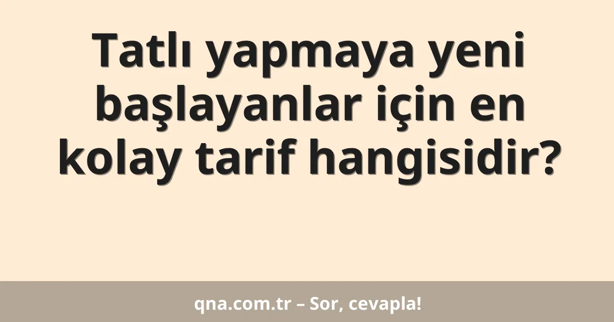 Tatlı yapmaya yeni başlayanlar için en kolay tarif hangisidir?