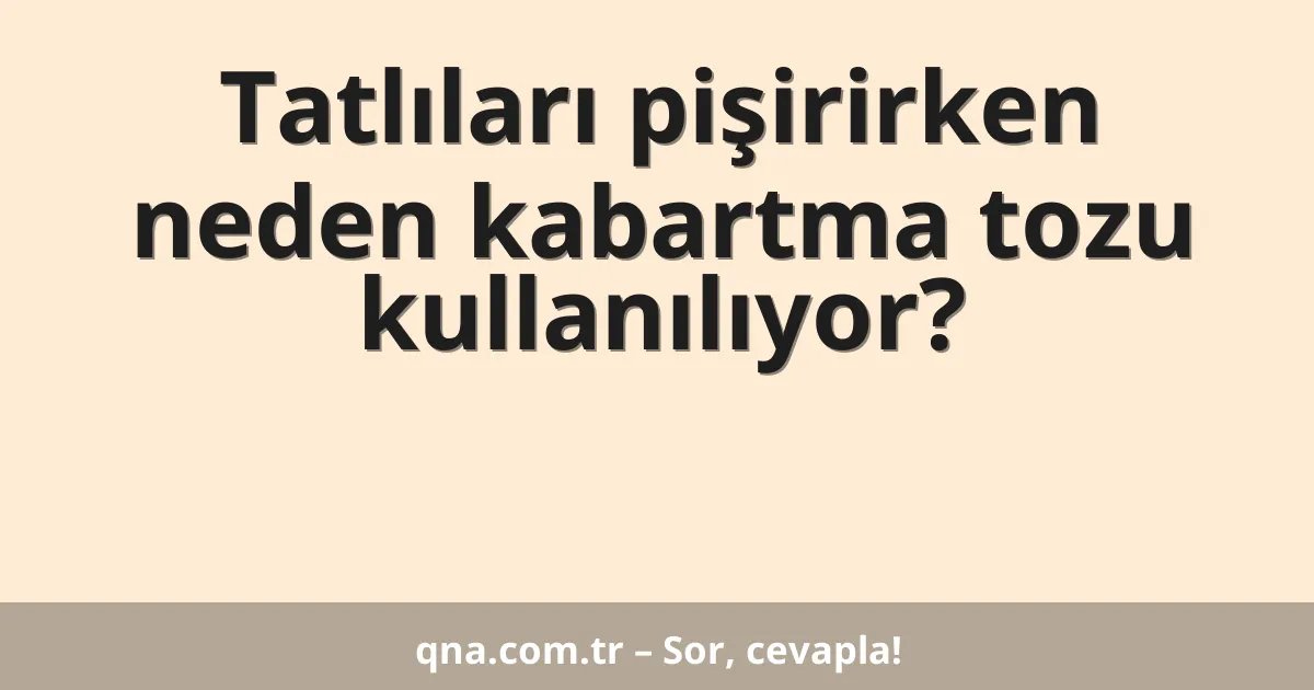 Tatlıları pişirirken neden kabartma tozu kullanılıyor?