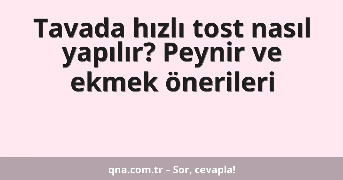 Tavada hızlı tost nasıl yapılır? Peynir ve ekmek önerileri