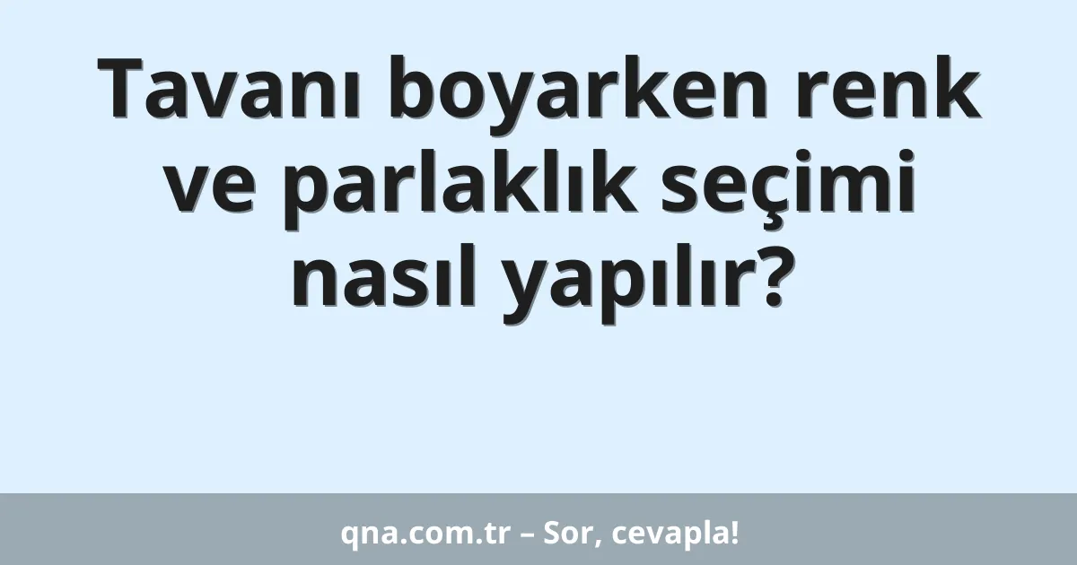 Tavanı boyarken renk ve parlaklık seçimi nasıl yapılır?