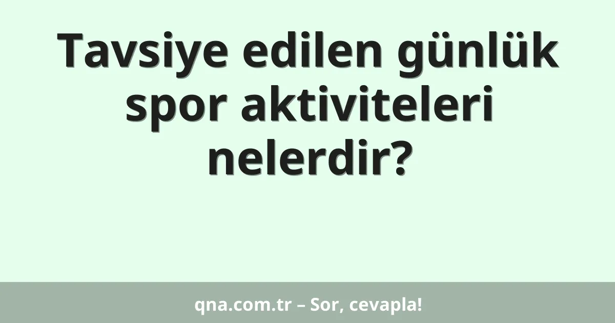 Tavsiye edilen günlük spor aktiviteleri nelerdir?