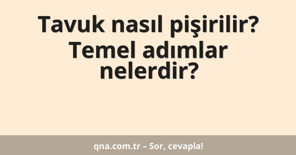 Tavuk nasıl pişirilir? Temel adımlar nelerdir?