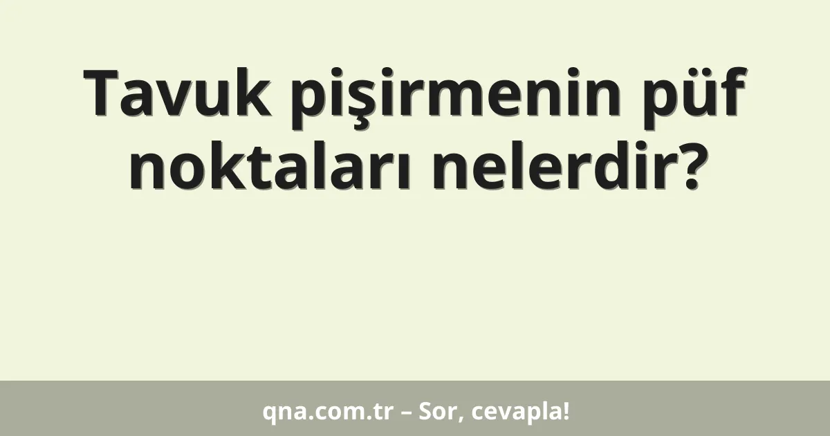 Tavuk pişirmenin püf noktaları nelerdir?