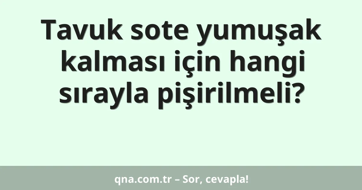 Tavuk sote yumuşak kalması için hangi sırayla pişirilmeli?