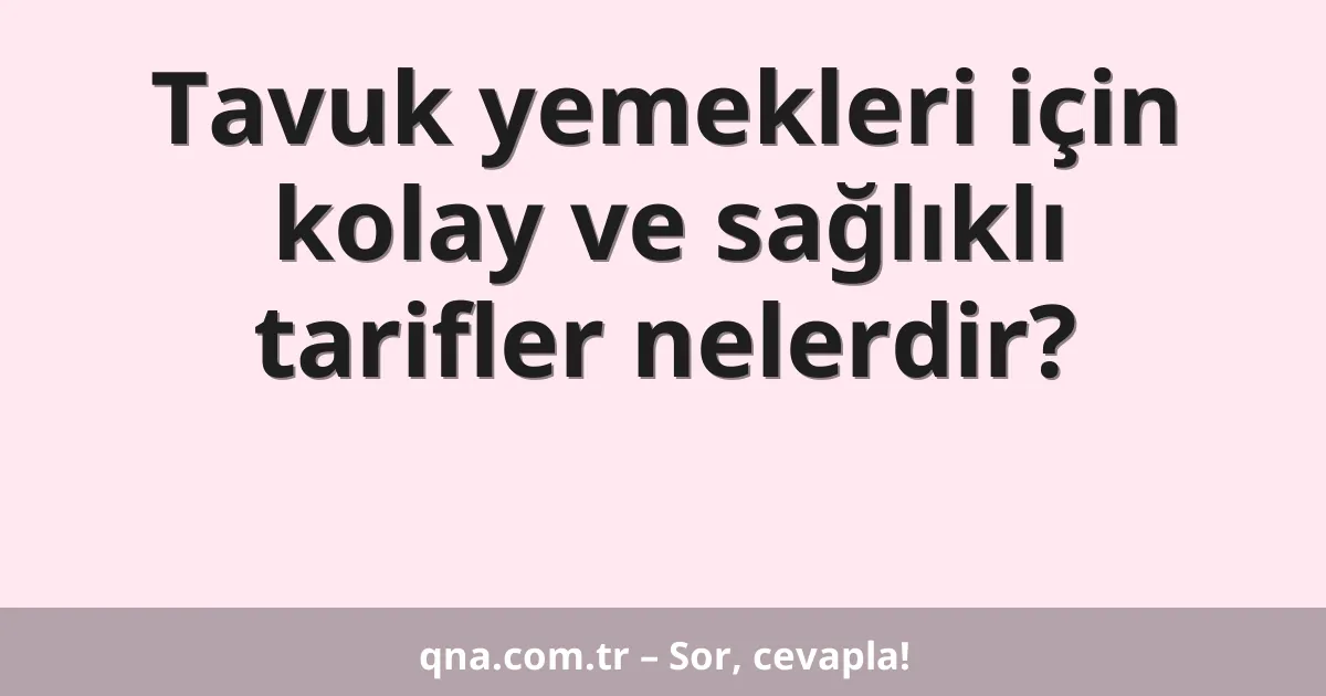 Tavuk yemekleri için kolay ve sağlıklı tarifler nelerdir?