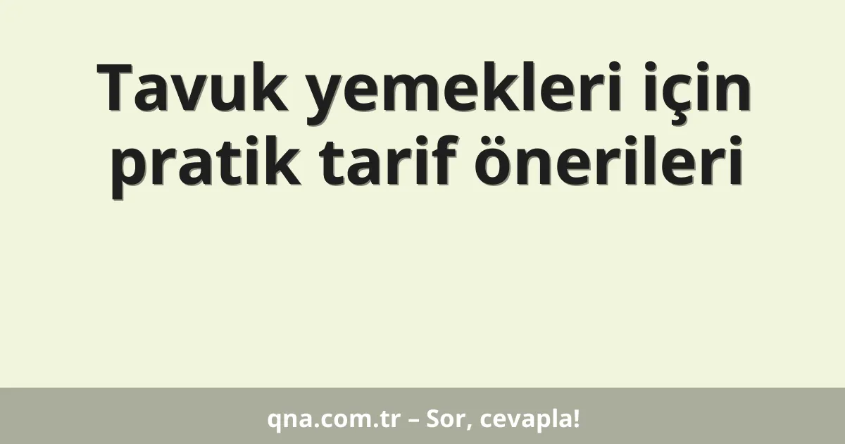 Tavuk yemekleri için pratik tarif önerileri