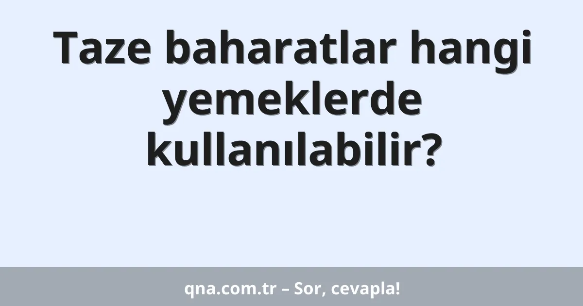 Taze baharatlar hangi yemeklerde kullanılabilir?