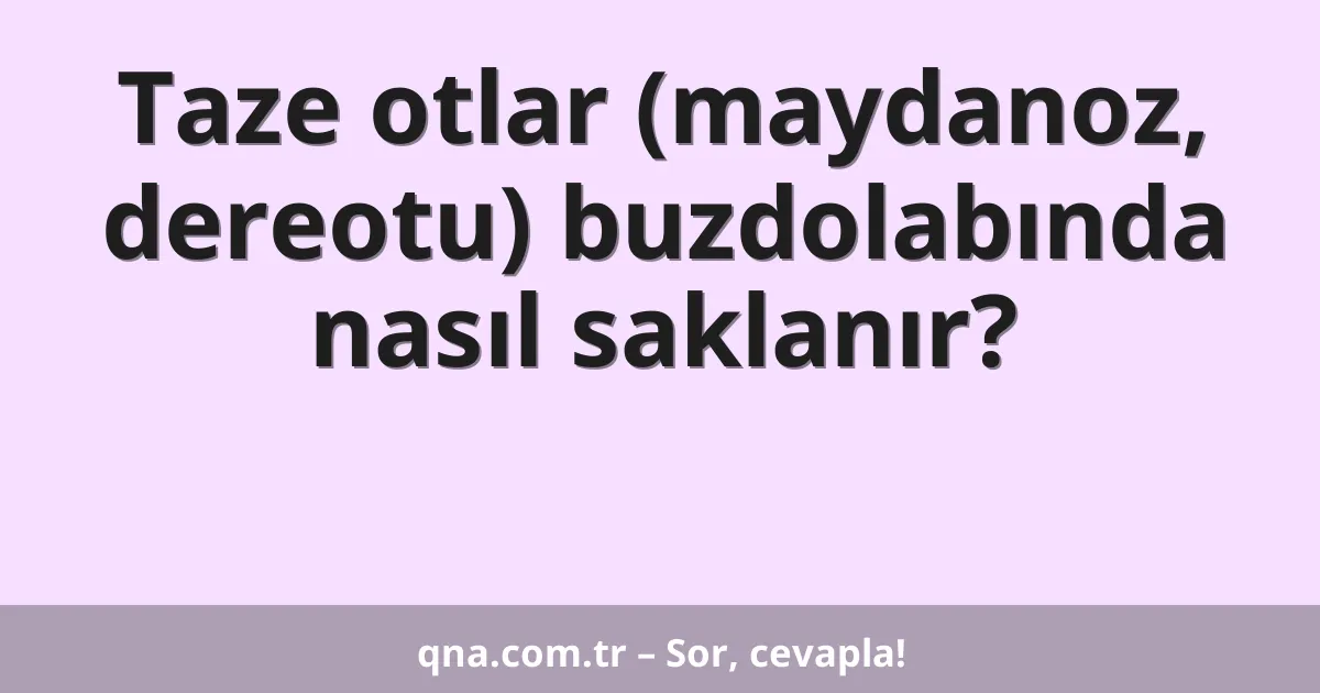 Taze otlar (maydanoz, dereotu) buzdolabında nasıl saklanır?
