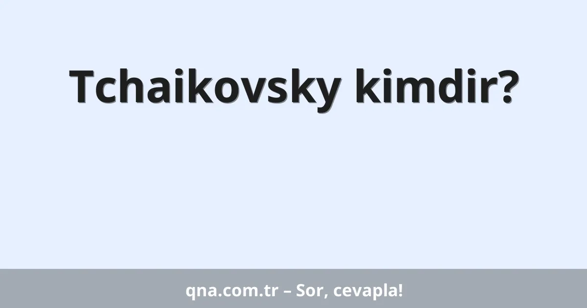 Tchaikovsky kimdir?