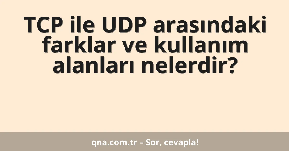 TCP ile UDP arasındaki farklar ve kullanım alanları nelerdir?