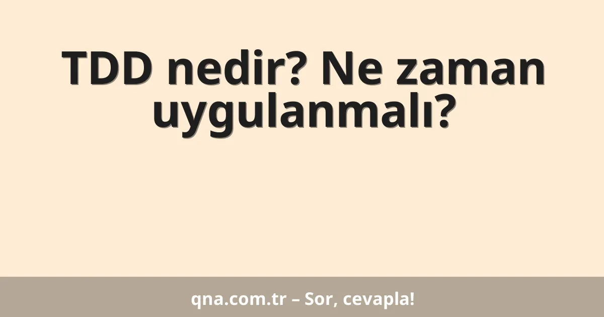 TDD nedir? Ne zaman uygulanmalı?