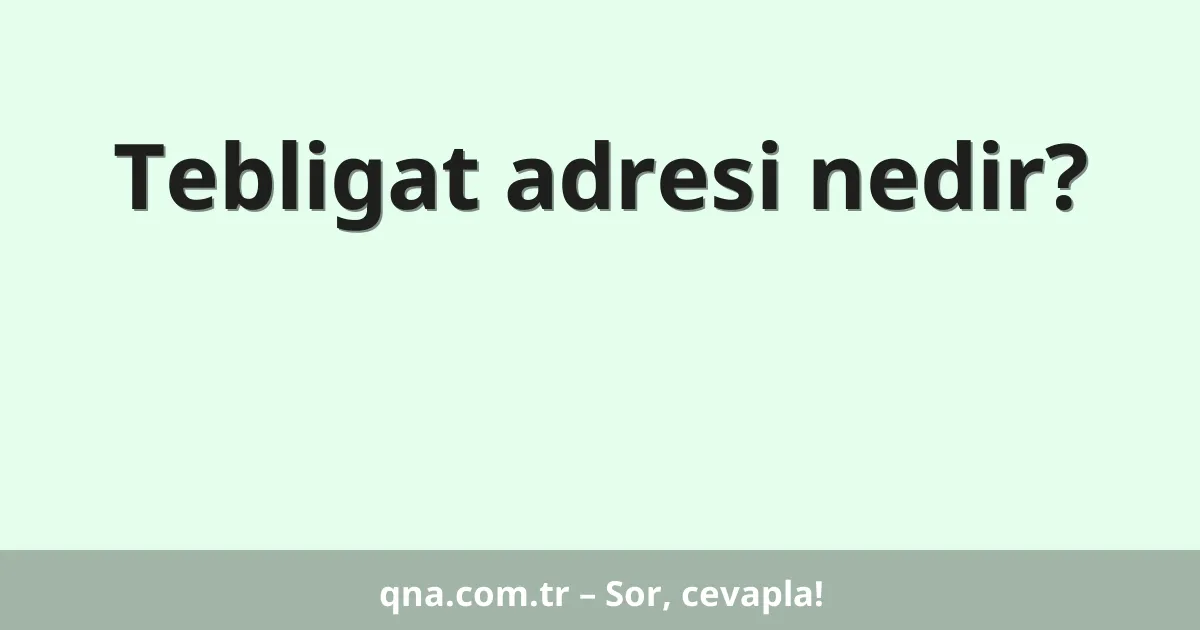 Tebligat adresi nedir?