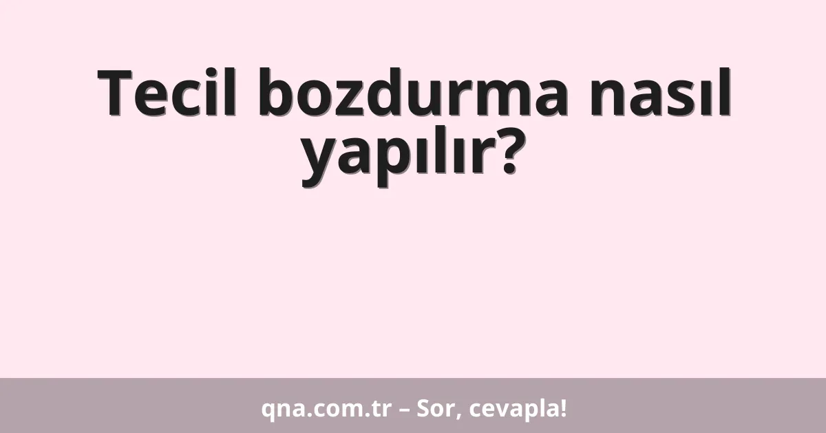Tecil bozdurma nasıl yapılır?