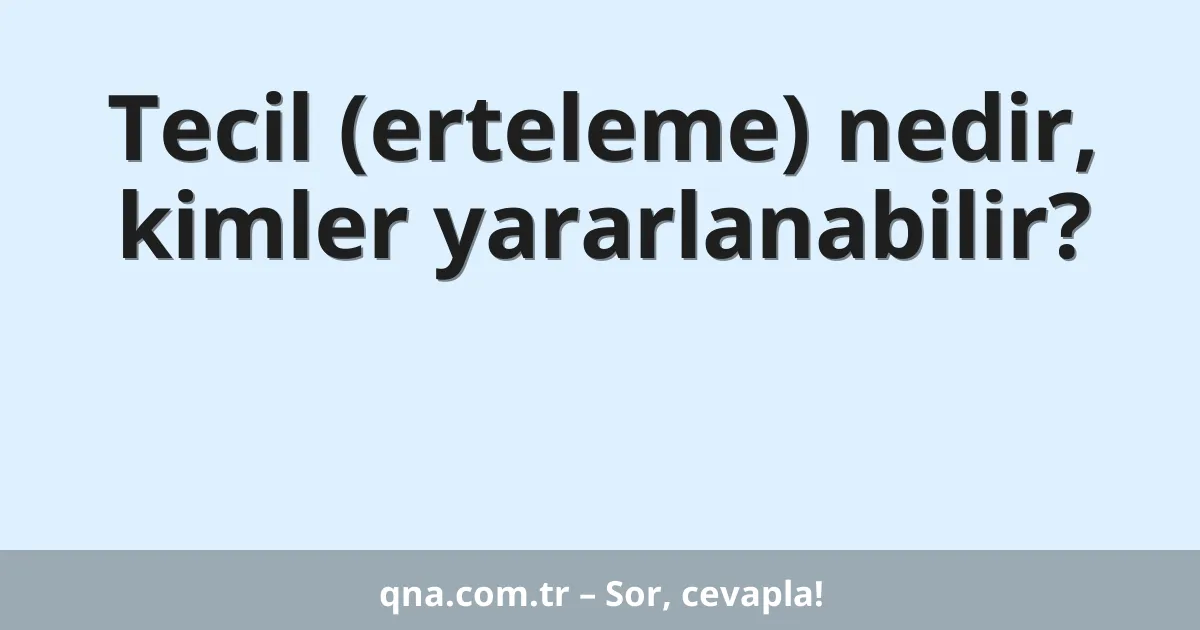 Tecil (erteleme) nedir, kimler yararlanabilir?